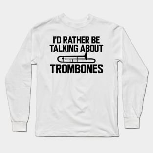 Trombone Player - I'd rather be talking about trombones Long Sleeve T-Shirt